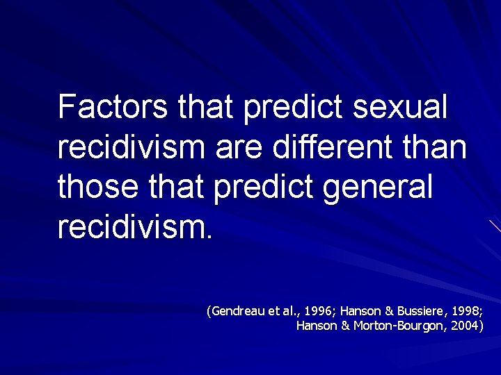 Factors that predict sexual recidivism are different than those that predict general recidivism. (Gendreau