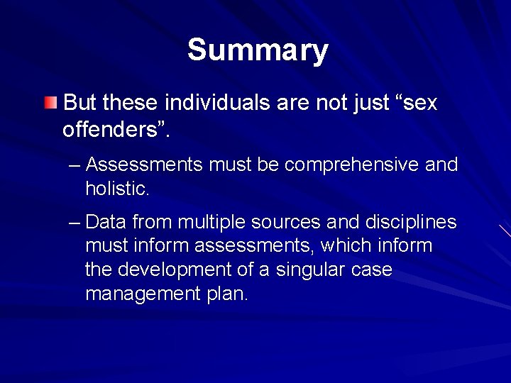 Summary But these individuals are not just “sex offenders”. – Assessments must be comprehensive