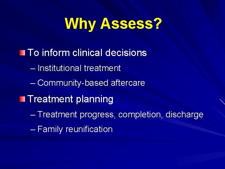 Why Assess? To inform clinical decisions – Institutional treatment – Community-based aftercare Treatment planning