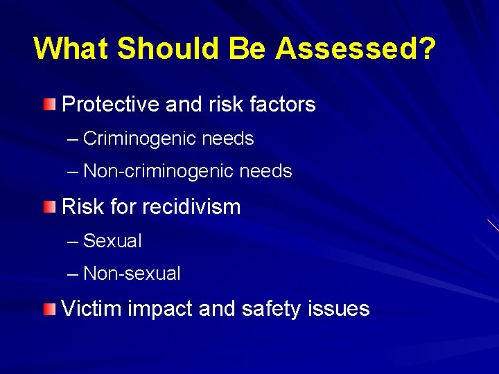 What Should Be Assessed? Protective and risk factors – Criminogenic needs – Non-criminogenic needs