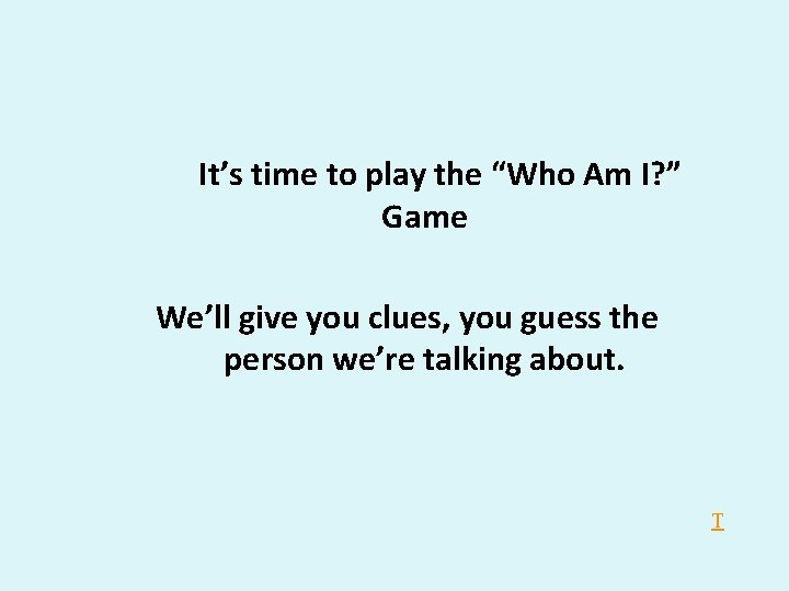 It’s time to play the “Who Am I? ” Game We’ll give you clues, It’s time to play the “Who Am I? ” Game We’ll give you clues,