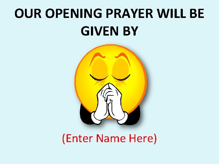OUR OPENING PRAYER WILL BE GIVEN BY (Enter Name Here) OUR OPENING PRAYER WILL BE GIVEN BY (Enter Name Here)