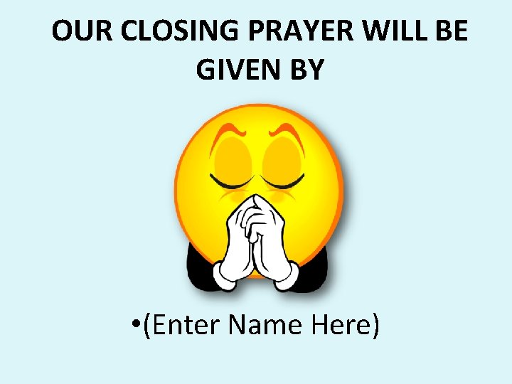 OUR CLOSING PRAYER WILL BE GIVEN BY • (Enter Name Here) OUR CLOSING PRAYER WILL BE GIVEN BY • (Enter Name Here)