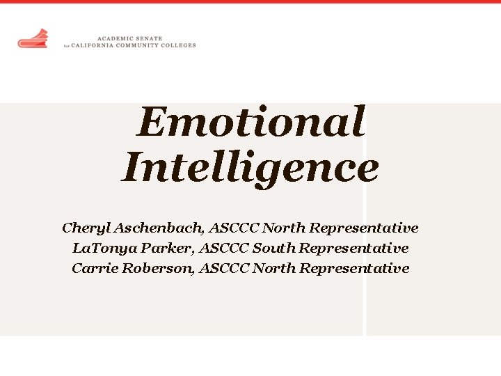Emotional Intelligence Cheryl Aschenbach, ASCCC North Representative La. Tonya Parker, ASCCC South Representative Carrie