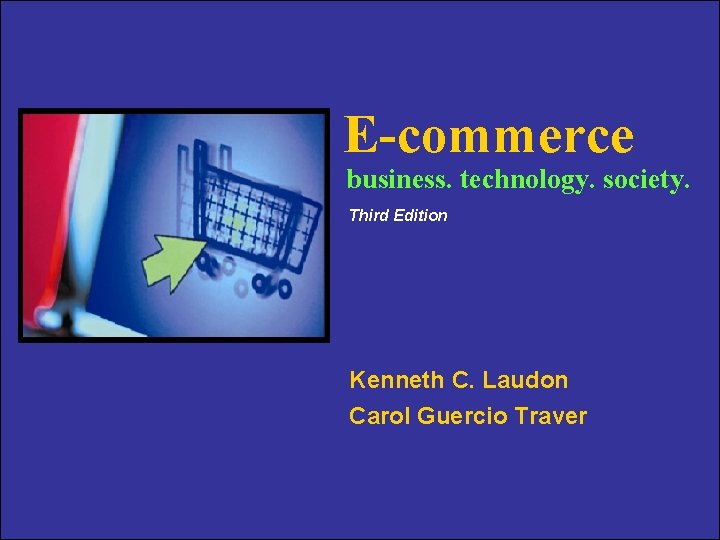 E-commerce business. technology. society. Third Edition Kenneth C. Laudon Carol Guercio Traver Copyright ©