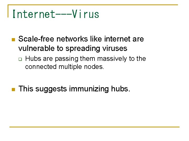 Internet---Virus n Scale-free networks like internet are vulnerable to spreading viruses q n Hubs