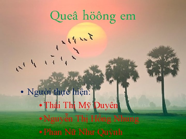 Queâ höông em • Người thực hiện: • Thái Thị Mỹ Duyên • Nguyễn