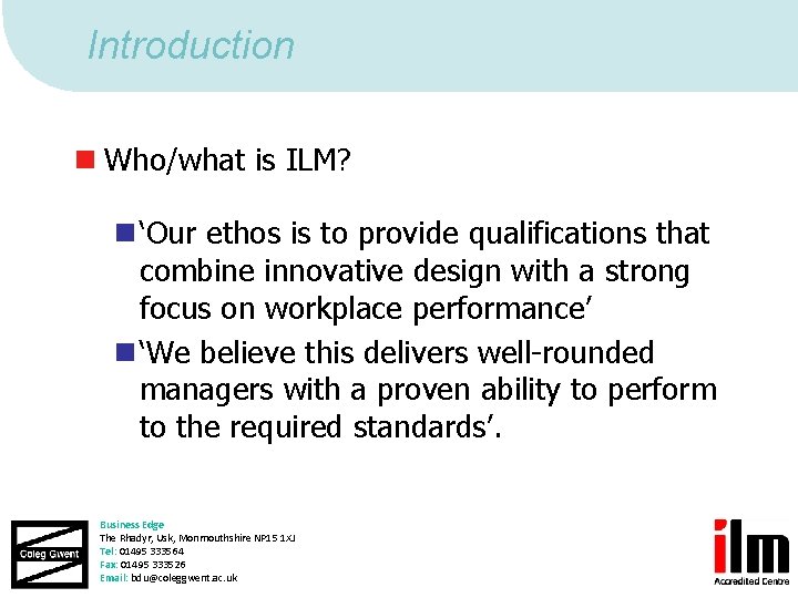 Introduction n Who/what is ILM? n ‘Our ethos is to provide qualifications that combine