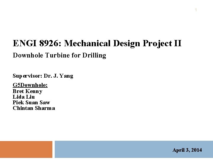 1 ENGI 8926: Mechanical Design Project II Downhole Turbine for Drilling Supervisor: Dr. J. 1 ENGI 8926: Mechanical Design Project II Downhole Turbine for Drilling Supervisor: Dr. J.