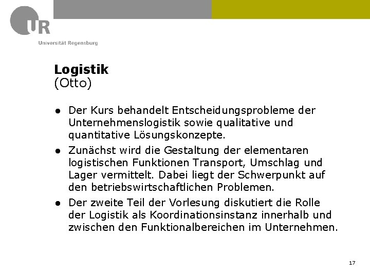 Logistik (Otto) ● Der Kurs behandelt Entscheidungsprobleme der Unternehmenslogistik sowie qualitative und quantitative Lösungskonzepte. Logistik (Otto) ● Der Kurs behandelt Entscheidungsprobleme der Unternehmenslogistik sowie qualitative und quantitative Lösungskonzepte.