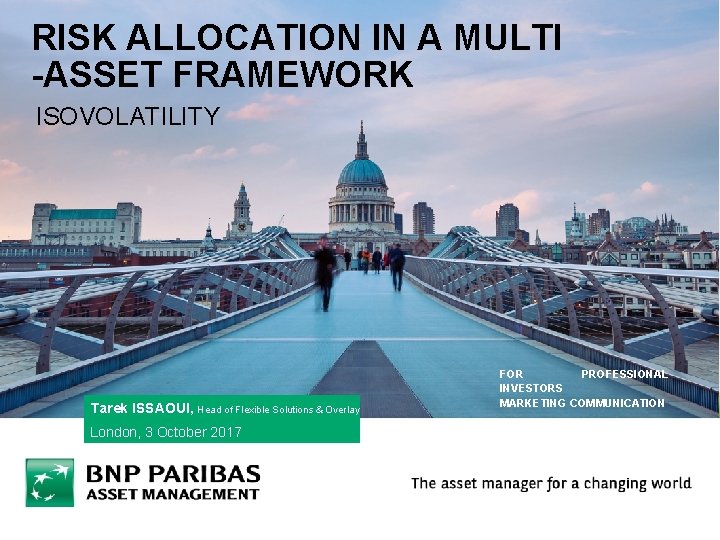 RISK ALLOCATION IN A MULTI -ASSET FRAMEWORK ISOVOLATILITY Tarek ISSAOUI, Head of Flexible Solutions RISK ALLOCATION IN A MULTI -ASSET FRAMEWORK ISOVOLATILITY Tarek ISSAOUI, Head of Flexible Solutions