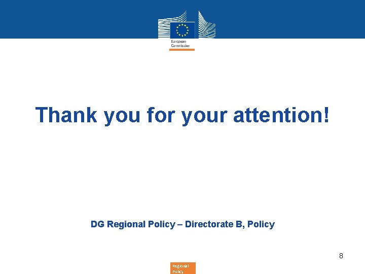 Thank you for your attention! DG Regional Policy – Directorate B, Policy 8 Regional