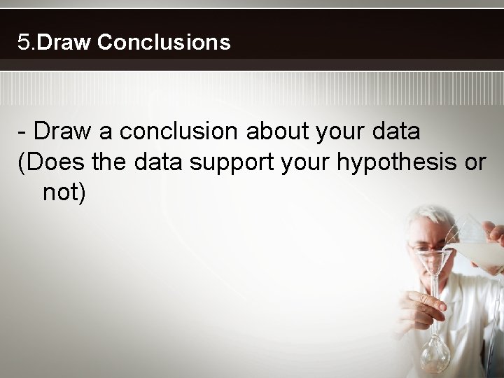 5. Draw Conclusions - Draw a conclusion about your data (Does the data support