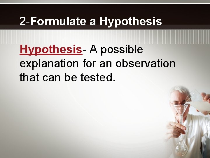 2 -Formulate a Hypothesis- A possible explanation for an observation that can be tested.