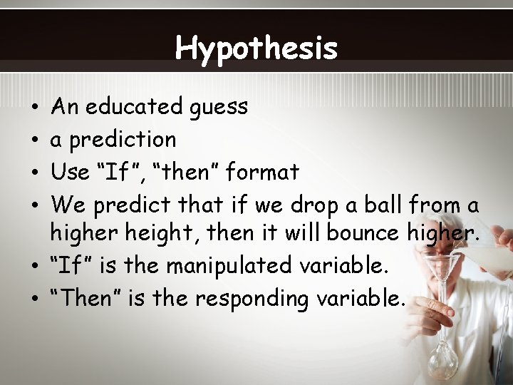 Hypothesis An educated guess a prediction Use “If”, “then” format We predict that if