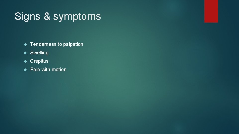 Signs & symptoms Tenderness to palpation Swelling Crepitus Pain with motion 