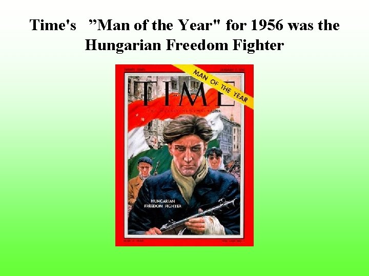 Time's ”Man of the Year" for 1956 was the Hungarian Freedom Fighter 