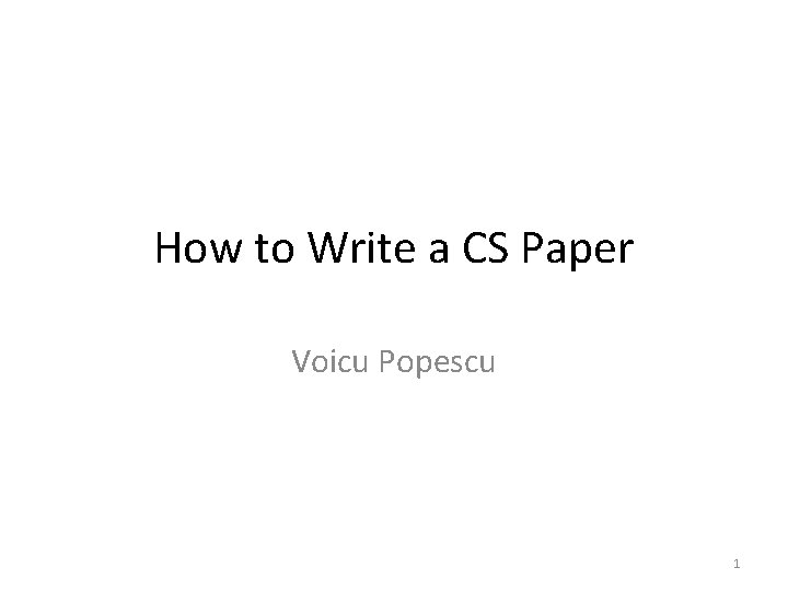 How to Write a CS Paper Voicu Popescu 1 