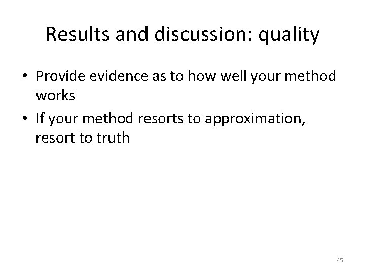 Results and discussion: quality • Provide evidence as to how well your method works