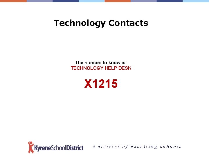 Technology Contacts The number to know is: TECHNOLOGY HELP DESK X 1215 A district