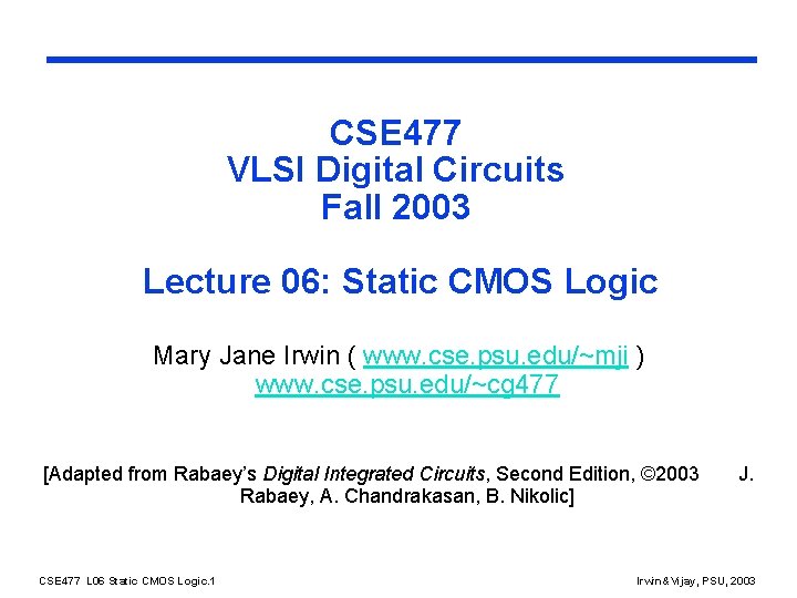 CSE 477 VLSI Digital Circuits Fall 2003 Lecture 06: Static CMOS Logic Mary Jane