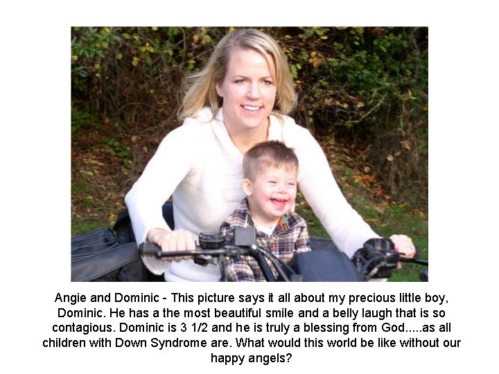 Angie and Dominic This picture says it all about my precious little boy, Dominic. Angie and Dominic This picture says it all about my precious little boy, Dominic.