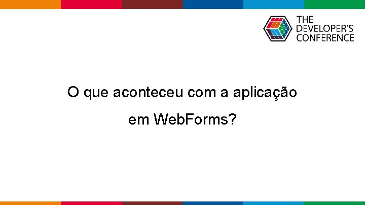 O que aconteceu com a aplicação em Web. Forms? Globalcode – Open 4 education