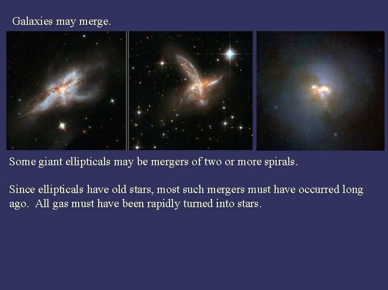 Galaxies may merge. Some giant ellipticals may be mergers of two or more spirals.