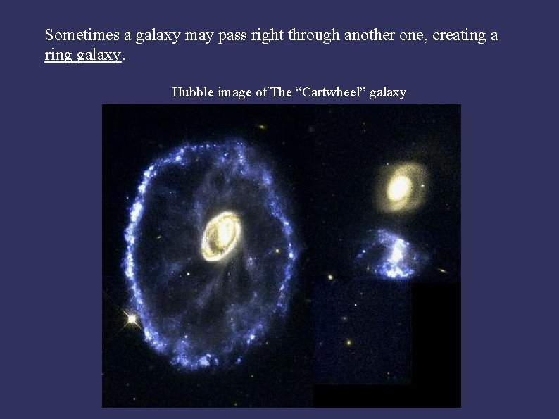Sometimes a galaxy may pass right through another one, creating a ring galaxy. Hubble