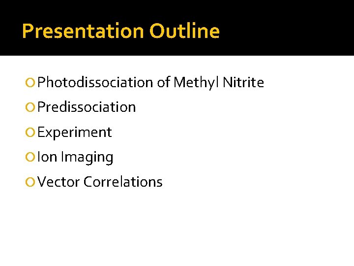 Presentation Outline Photodissociation of Methyl Nitrite Predissociation Experiment Ion Imaging Vector Correlations 