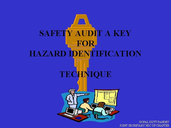 SAFETY AUDIT A KEY FOR HAZARD IDENTIFICATION TECHNIQUE GOPAL DUTT PANDEY JOINT SECRETARY NSC