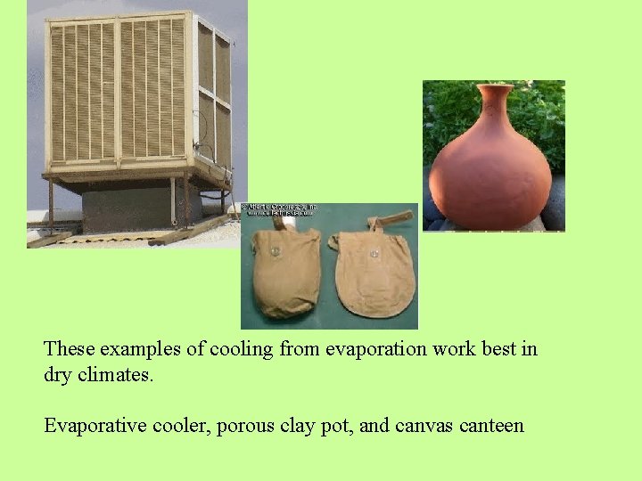 These examples of cooling from evaporation work best in dry climates. Evaporative cooler, porous These examples of cooling from evaporation work best in dry climates. Evaporative cooler, porous