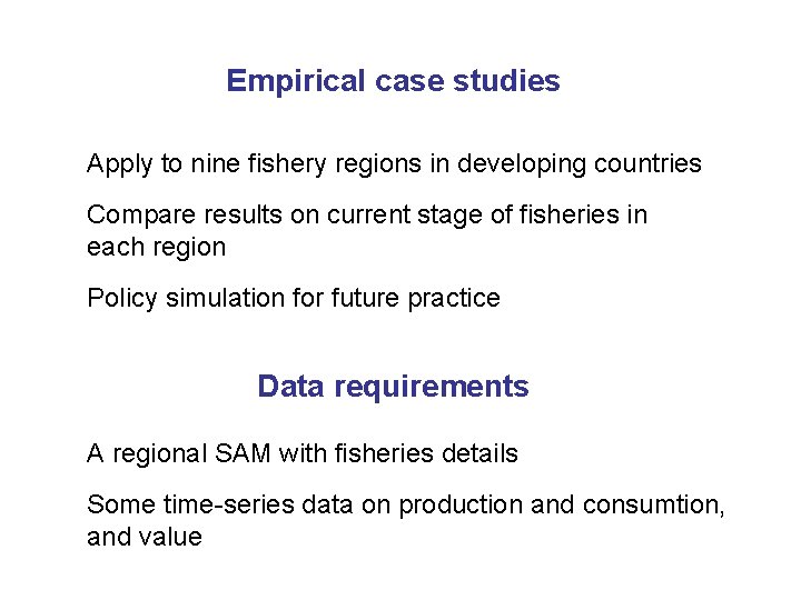 Empirical case studies Apply to nine fishery regions in developing countries Compare results on Empirical case studies Apply to nine fishery regions in developing countries Compare results on