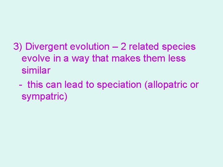 3) Divergent evolution – 2 related species evolve in a way that makes them