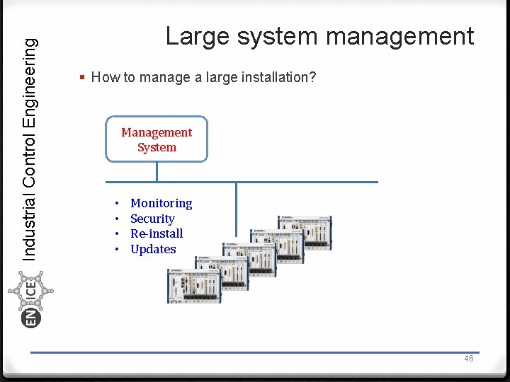 Industrial Control Engineering Large system management § How to manage a large installation? Management