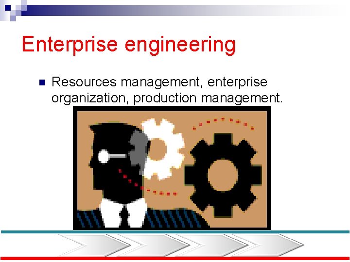 Enterprise engineering n Resources management, enterprise organization, production management. 