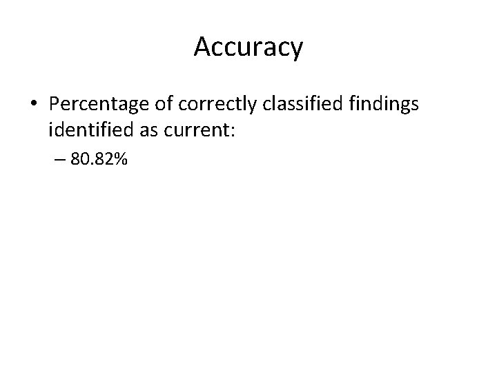 Accuracy • Percentage of correctly classified findings identified as current: – 80. 82% Accuracy • Percentage of correctly classified findings identified as current: – 80. 82%
