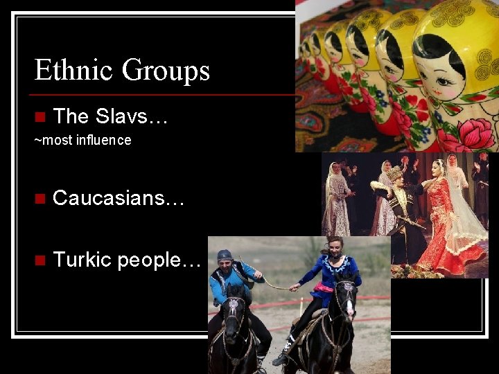 Ethnic Groups n The Slavs… ~most influence n Caucasians… n Turkic people… Ethnic Groups n The Slavs… ~most influence n Caucasians… n Turkic people…
