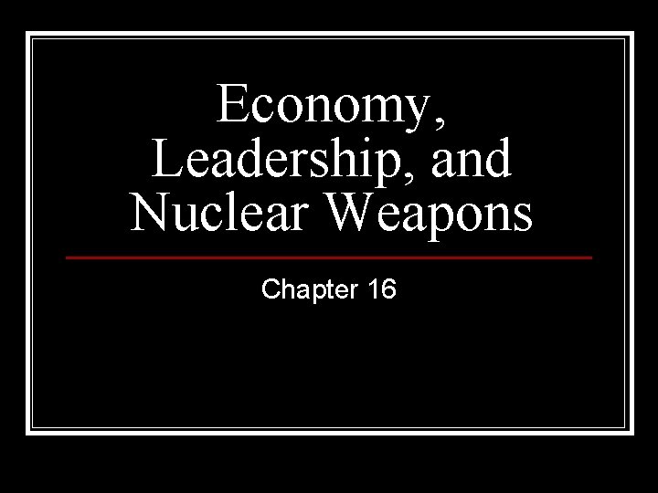 Economy, Leadership, and Nuclear Weapons Chapter 16 Economy, Leadership, and Nuclear Weapons Chapter 16