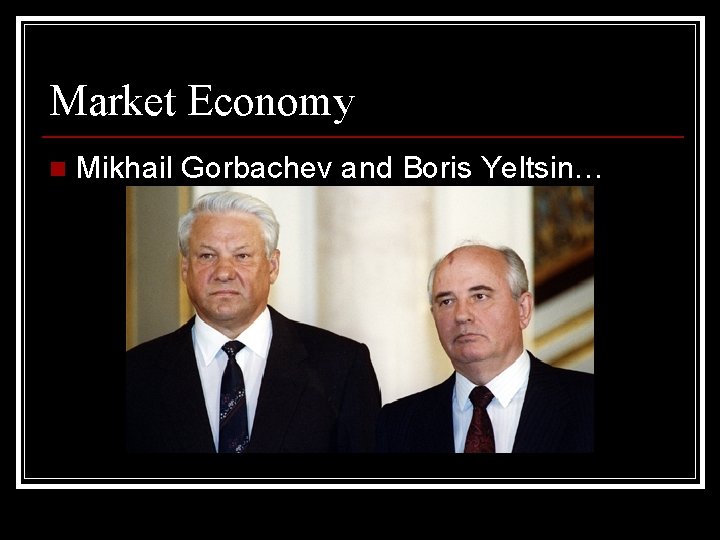 Market Economy n Mikhail Gorbachev and Boris Yeltsin… Market Economy n Mikhail Gorbachev and Boris Yeltsin…