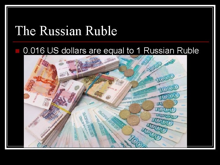 The Russian Ruble n 0. 016 US dollars are equal to 1 Russian Ruble The Russian Ruble n 0. 016 US dollars are equal to 1 Russian Ruble