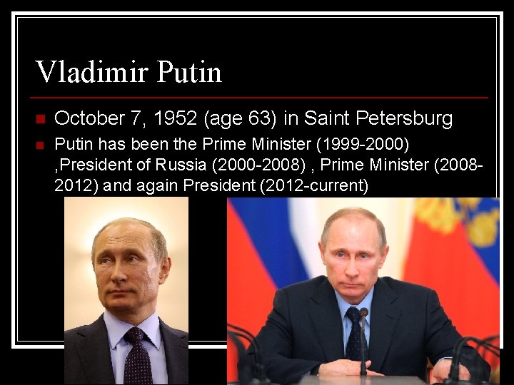 Vladimir Putin n October 7, 1952 (age 63) in Saint Petersburg n Putin has Vladimir Putin n October 7, 1952 (age 63) in Saint Petersburg n Putin has