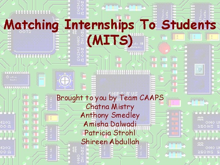 Matching Internships To Students (MITS) Brought to you by Team CAAPS Chatna Mistry Anthony