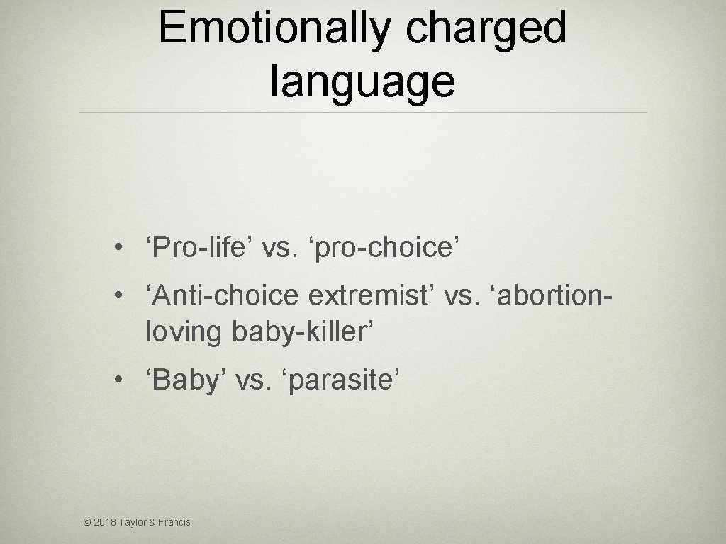 Emotionally charged language • ‘Pro-life’ vs. ‘pro-choice’ • ‘Anti-choice extremist’ vs. ‘abortionloving baby-killer’ •