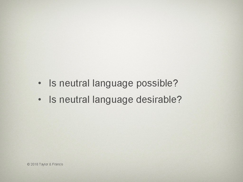  • Is neutral language possible? • Is neutral language desirable? © 2018 Taylor