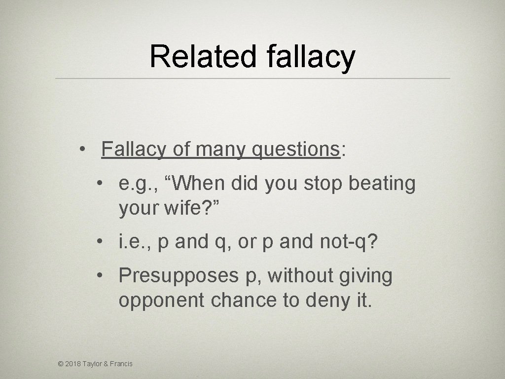 Related fallacy • Fallacy of many questions: • e. g. , “When did you