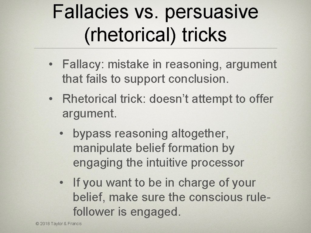 Fallacies vs. persuasive (rhetorical) tricks • Fallacy: mistake in reasoning, argument that fails to