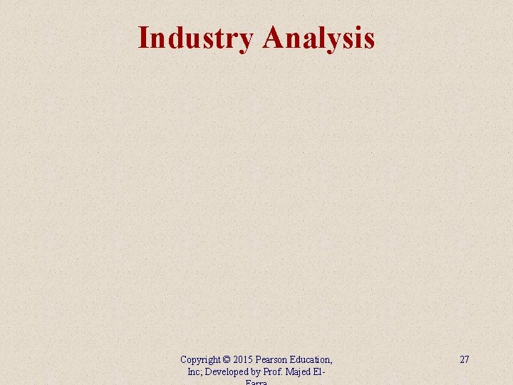 Industry Analysis Copyright © 2015 Pearson Education, Inc; Developed by Prof. Majed El- 27