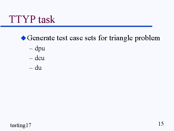 TTYP task u Generate test case sets for triangle problem – dpu – dcu