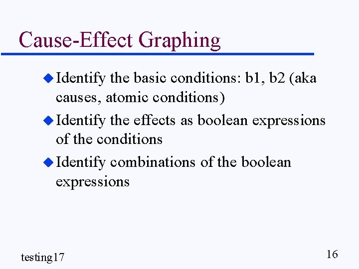 Cause-Effect Graphing u Identify the basic conditions: b 1, b 2 (aka causes, atomic
